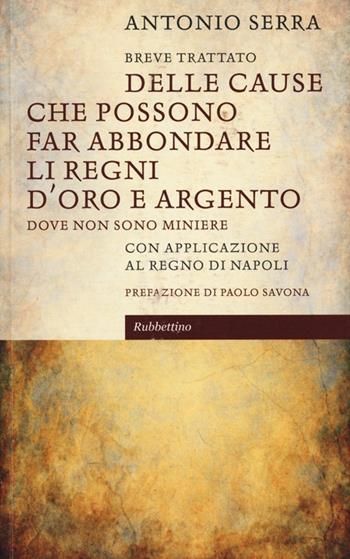 Breve trattato delle cause che possono far abbondare li regni d'oro e d'argento dove non sono miniere. Con applicazione al Regno di Napoli - Antonio Serra - Libro Rubbettino 2013, Le bighe | Libraccio.it