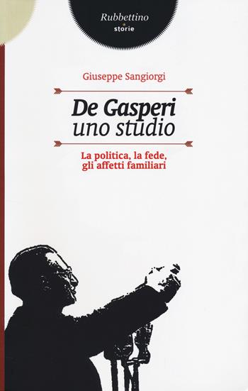 De Gasperi, uno studio. La politica, la fede, gli affetti familiari - Giuseppe Sangiorgi - Libro Rubbettino 2014, Storie | Libraccio.it