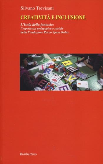 Creatività e inclusione. L'isola della fantasia: l'esperienza pedagogica e sociale della Fondazione Rocco Spani Onlus - Silvano Trevisani - Libro Rubbettino 2013 | Libraccio.it