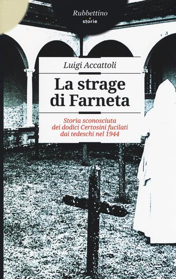 La strage di Farneta. Storia sconosciuta dei dodici Certosini fucilati dai tedeschi nel 1944 - Luigi Accattoli - Libro Rubbettino 2014, Storie | Libraccio.it