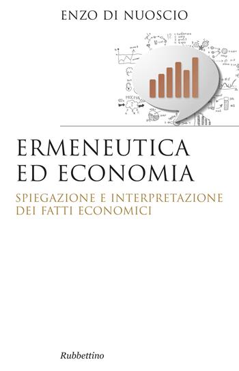 Ermeneutica ed economia. Spiegazione e interpretazione dei fatti economici - Enzo Di Nuoscio - Libro Rubbettino 2016, Saggi | Libraccio.it