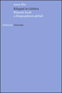 Rifugiati in Calabria. Risposte locali a disuguaglianze globali - Anna Elia - Libro Rubbettino 2014, Università | Libraccio.it