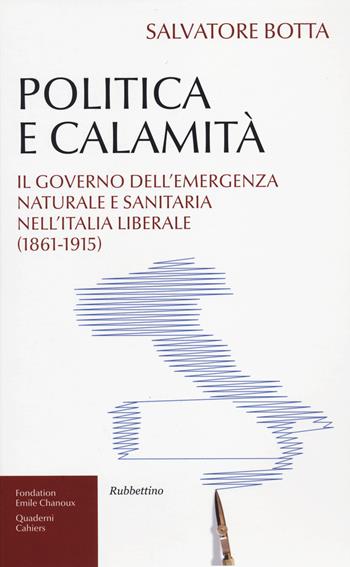 Politica e calamità. Il governo dell'emergenza naturale e sanitaria nell'Italia liberale (1861-1915) - Salvatore Botta - Libro Rubbettino 2013, Fondation Emile Chanoux | Libraccio.it
