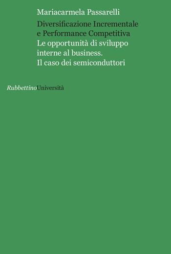 Diversificazione incrementale e performance competitiva. Le opportunità di sviluppo interne al business. Il caso dei semiconduttori - Mariacarmela Passarelli - Libro Rubbettino 2014, Università | Libraccio.it