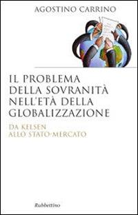 Il problema della sovranità nell'età della globalizzazione. Da Kelsen allo Stato-Mercato - Agostino Carrino - Libro Rubbettino 2014, Saggi | Libraccio.it