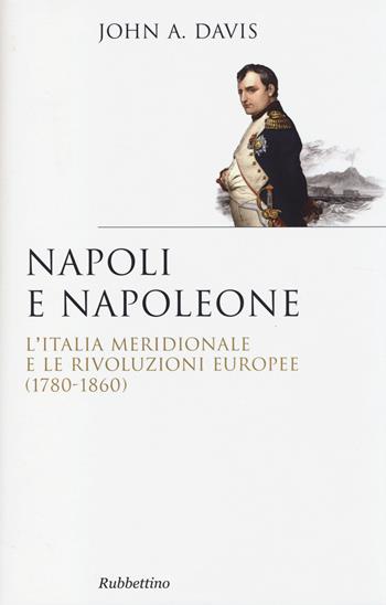 Napoli e Napoleone. L'Italia meridionale e le rivoluzioni europee (1780-1860) - John Anthony Davis - Libro Rubbettino 2014, Saggi | Libraccio.it