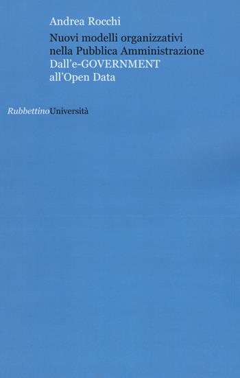 Nuovi modelli organizzativi nella pubblica amministrazione. Dall'e-government all'opena data - Andrea Rocchi - Libro Rubbettino 2015, Università | Libraccio.it