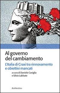 Al governo del cambiamento. L'Italia di Craxi tra rinnovamento e obiettivi mancati - Daniele Caviglia - Libro Rubbettino 2014, Storia politica | Libraccio.it