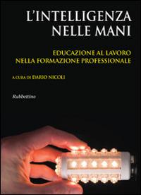 L' intelligenza nelle mani. Educazione al lavoro nella formazione professionale - Dario Nicoli - Libro Rubbettino 2014, Varia | Libraccio.it