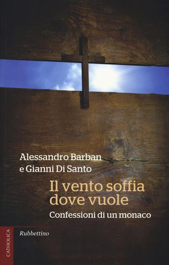 Il vento soffia dove vuole. Confessioni di un monaco - Alessandro Barban, Gianni Di Santo - Libro Rubbettino 2014, Catholica | Libraccio.it