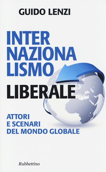 Internazionalismo liberale. Attori e scenari del mondo globale - Guido Lenzi - Libro Rubbettino 2014, Problemi aperti | Libraccio.it