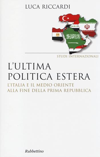 L' ultima politica estera. L'Italia e il Medio Oriente alla fine della Prima Repubblica - Luca Riccardi - Libro Rubbettino 2014, Saggi. Studi internazionali | Libraccio.it