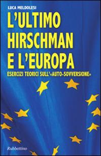L' ultimo Hirschman e l'Europa. Esercizi teorici sull'«auto sovversione» - Luca Meldolesi - Libro Rubbettino 2014, Varia | Libraccio.it