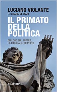 Il primato della politica. Dialogo sul potere, la fiducia, il rispetto - Luciano Violante, Mario De Pizzo - Libro Rubbettino 2014, Varia | Libraccio.it