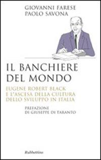 Il banchiere del mondo. Eugene Robert Black e l'ascesa della cultura dello sviluppo in Italia - Giovanni Farese, Paolo Savona - Libro Rubbettino 2014, Saggi | Libraccio.it