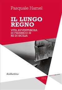 Il lungo regno. Vita avventurosa di Federico III, re di Sicilia - Pasquale Hamel - Libro Rubbettino 2020, La nuova regione | Libraccio.it