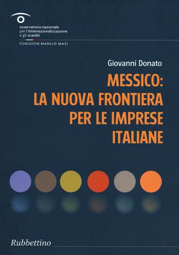 Messico: la nuova frontiera per le imprese italiane - Giovanni Donato - Libro Rubbettino 2014, Focus | Libraccio.it