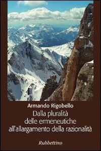 Dalla pluralità delle ermeneutiche all'allargamento della razionalità - Armando Rigobello - Libro Rubbettino 2014, Varia | Libraccio.it