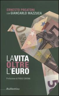 La vita oltre l'Euro. Esperienze e visioni di un economista pragmatico - Ernesto Preatoni, Giancarlo Mazzuca - Libro Rubbettino 2014, Problemi aperti | Libraccio.it