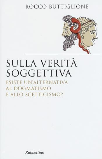 Sulla verità soggettiva. Esiste un'alternativa al dogmatismo e allo scetticismo? - Rocco Buttiglione - Libro Rubbettino 2015, Saggi | Libraccio.it