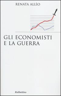 Gli economisti e la guerra - Renata Allio - Libro Rubbettino 2014, Saggi | Libraccio.it