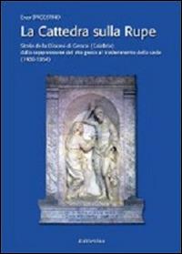 La cattedra sulla rupe. Storia della Diocesi di Gerace (Calabria) dalla soppressione del rito greco al trasferimento della sede (1480-1954) - Enzo D'Agostino - Libro Rubbettino 2014 | Libraccio.it
