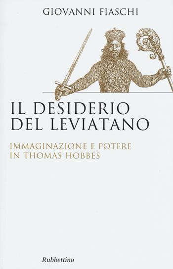Il desiderio del Leviatano. Immaginazione e potere in Thomas Hobbes - Giovanni Fiaschi - Libro Rubbettino 2014, Saggi | Libraccio.it