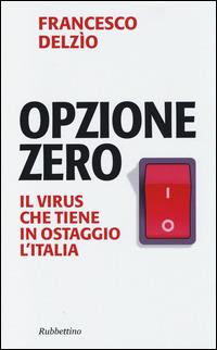 Opzione zero. Il virus che tiene in ostaggio l'Italia - Francesco Delzìo - Libro Rubbettino 2014, Problemi aperti | Libraccio.it