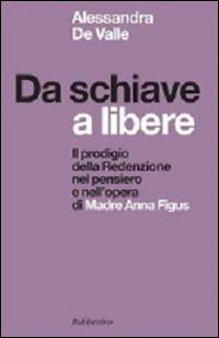 Da schiave a libere. Il prodigio della redenzione nel pensiero e nell'opera di madre Anna Figus - Alessandra De Valle - Libro Rubbettino 2015, Spiritualità e promozione umana | Libraccio.it