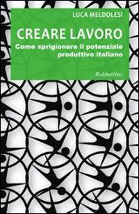 Creare lavoro - Luca Meldolesi - Libro Rubbettino 2014, Varia | Libraccio.it