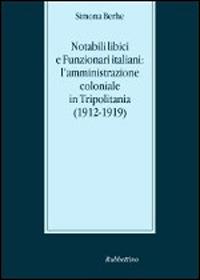 Notabili libici e funzionari italiani: l'amministrazione coloniale in Tripolitania (1912-1919) - Simona Berhe - Libro Rubbettino 2015, Stato, esercito, controllo del territorio | Libraccio.it