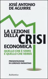 La lezione della crisi economica. Quello che è stato e quello che verrà - José A. De Aguirre - Libro Rubbettino 2014, Problemi aperti | Libraccio.it