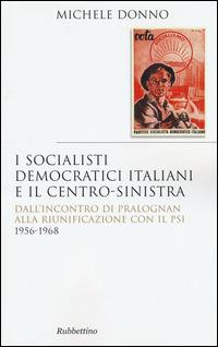 I socialisti democratici italiani e il centro-sinistra. Dall'incontro di Pralognan alla riunificazione con il Psi 1956-1968 - Michele Donno - Libro Rubbettino 2014, Saggi | Libraccio.it