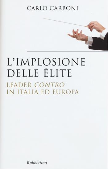 L' implosione delle élite. Leader «contro» in Italia ed Europa - Carlo Carboni - Libro Rubbettino 2015, Saggi | Libraccio.it