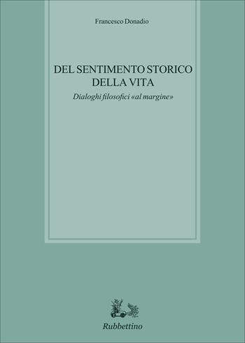 Del sentimento storico della vita. Dialoghi filosofici «al margine» - Francesco Donadio - Libro Rubbettino 2015, Biblioteca di studi filosofici | Libraccio.it