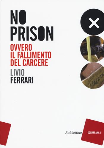 No prison. Ovvero il fallimento del carcere - Livio Ferrari - Libro Rubbettino 2015, Zonafranca | Libraccio.it