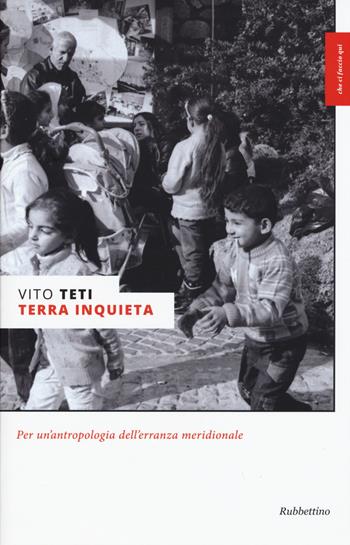 Terra inquieta. Per un'antropologia dell'erranza meridionale - Vito Teti - Libro Rubbettino 2015, Che ci faccio qui | Libraccio.it