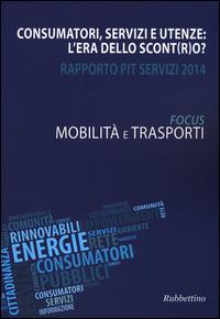 Consumatori, servizi e utenze: l'era dello scont(r)o? Rapporto Pit servizi 2014. Mobilità e trasporti  - Libro Rubbettino 2014 | Libraccio.it