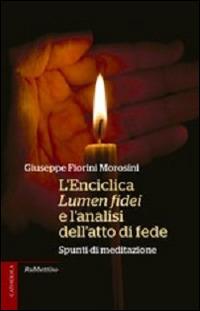 L' enciclica Lumen fidei e l'analisi dell'atto di fede. Spunti di meditazione - Giuseppe Fiorini Morosini - Libro Rubbettino 2014, Catholica | Libraccio.it