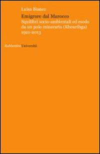 Emigrare dal Marocco. Squilibri socio-ambientali ed esodo da un polo minerario (Khouribga) 1921-2013 - Luisa Bianco - Libro Rubbettino 2015, Università | Libraccio.it