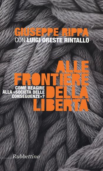 Alle frontiere della libertà. Come reagire alle società delle conseguenze - Giuseppe Rippa, Luigi Oreste Rintallo - Libro Rubbettino 2015, Varia | Libraccio.it