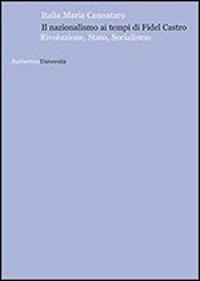 Il nazionalismo ai tempi di Fidel Castro. Rivoluzione, stato, socialismo - Italia Maria Cannataro - Libro Rubbettino 2015, Università | Libraccio.it