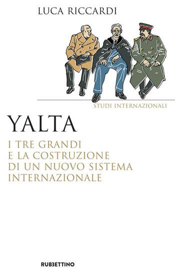 Yalta. I tre Grandi e la costruzione di un nuovo sistema internazionale - Luca Riccardi - Libro Rubbettino 2021, Saggi | Libraccio.it