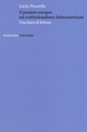 Il pensiero europeo nel costituzionalismo latinoamericano. Una linea di lettura - Lucia Picarella - Libro Rubbettino 2015, Università | Libraccio.it