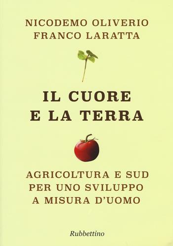 Il cuore e la terra. Agricoltura e Sud per uno sviluppo a misura d'uomo - Nicodemo Oliverio, Franco Laratta - Libro Rubbettino 2015 | Libraccio.it