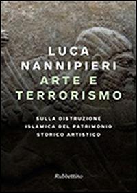 Arte e terrorismo. Sulla distruzione islamica del patrimonio storico artistico - Luca Nannipieri - Libro Rubbettino 2015, Varia | Libraccio.it