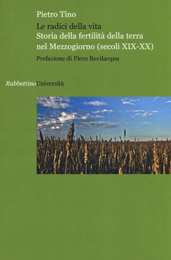 Le radici della vita. Storia della fertilità della terra nel Mezzogiorno (secoli XIX-XX) - Pietro Tino - Libro Rubbettino 2015, Università | Libraccio.it