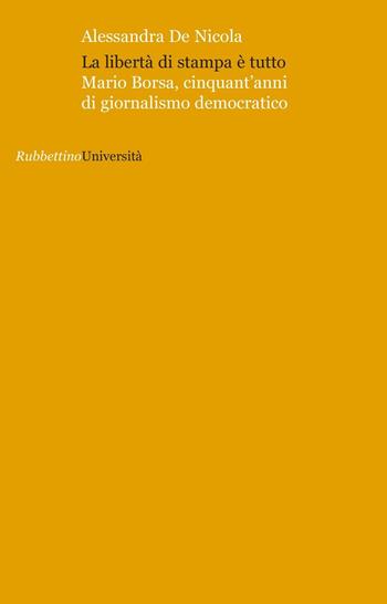 La libertà di stampa è tutto. Mario Borsa, cinquant'anni di giornalismo democratico - Alessandra De Nicola - Libro Rubbettino 2016, Università | Libraccio.it