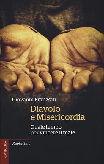 Diavolo e misericordia. Quale tempo per vincere il male - Giovanni Franzoni - Libro Rubbettino 2015, Catholica | Libraccio.it