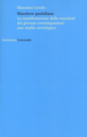 Maschere quotidiane. La manifestazione delle emozioni dei giovani contemporanei: uno studio sociologico - Massimo Cerulo - Libro Rubbettino 2015, Università | Libraccio.it